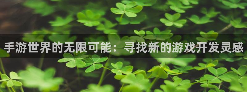 长运娱乐官网间隔数据：手游世界的无限可能：寻找新的游戏开发灵