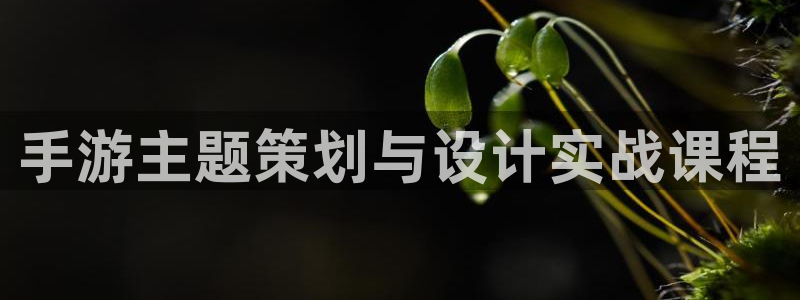 长运娱乐官网开奖网站：手游主题策划与设计实战课程