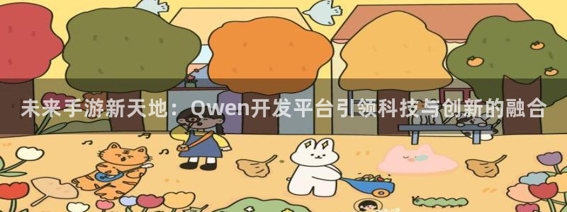 长运娱乐官网杀组合：未来手游新天地：Qwen开发平台引领科技