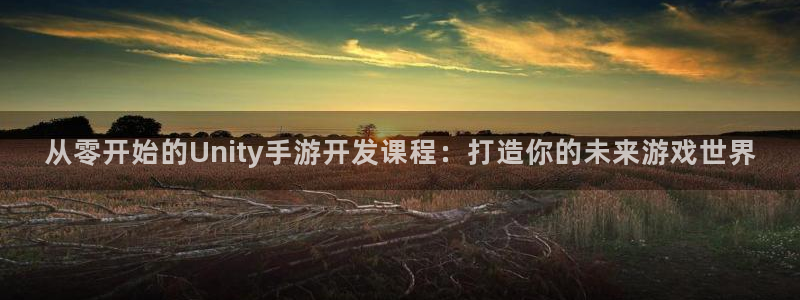 长运娱乐官网加拿大：从零开始的Unity手游开发课程：打造你