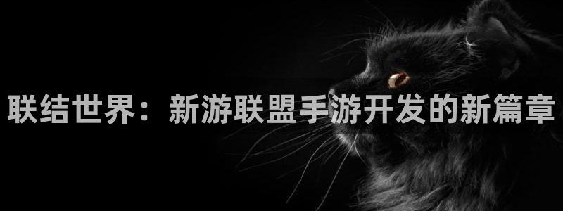 长运娱乐官网app苹果版：联结世界：新游联盟手游开发的新篇章