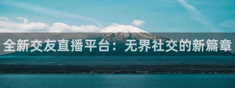 919看球直播官网入口：全新交友直播平台：无界社交的新篇章