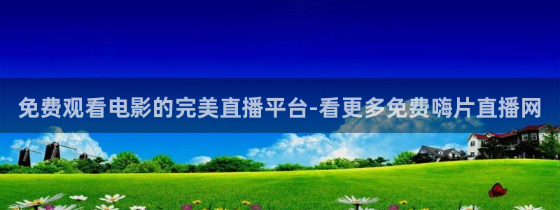 919直播看球在线观看：免费观看电影的完美直播平台-看更多免费嗨片直播网