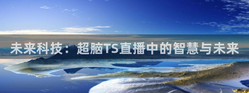 919直播足球：未来科技：超脑TS直播中的智慧与未来