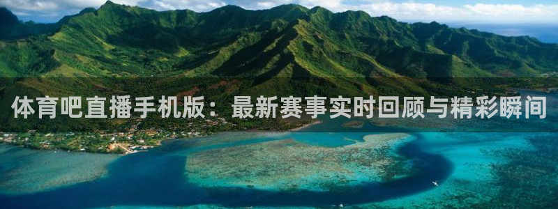 919体育专业直播平台：体育吧直播手机版：最新赛事实时回顾与精彩瞬间