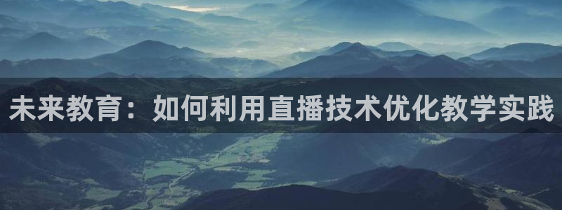 919直播看球：未来教育：如何利用直播技术优化教学实践