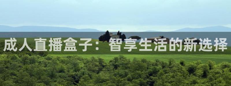 919体育：成人直播盒子：智享生活的新选择