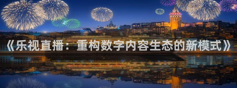 919体育专业直播平台：《乐视直播：重构数字内容生态的新模式》
